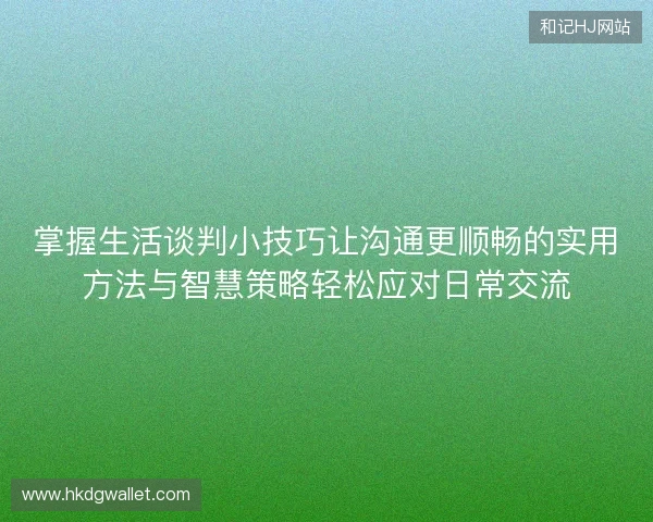 掌握生活谈判小技巧让沟通更顺畅的实用方法与智慧策略轻松应对日常交流
